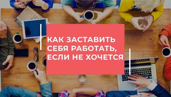 Как заставить себя работать, если не хочется